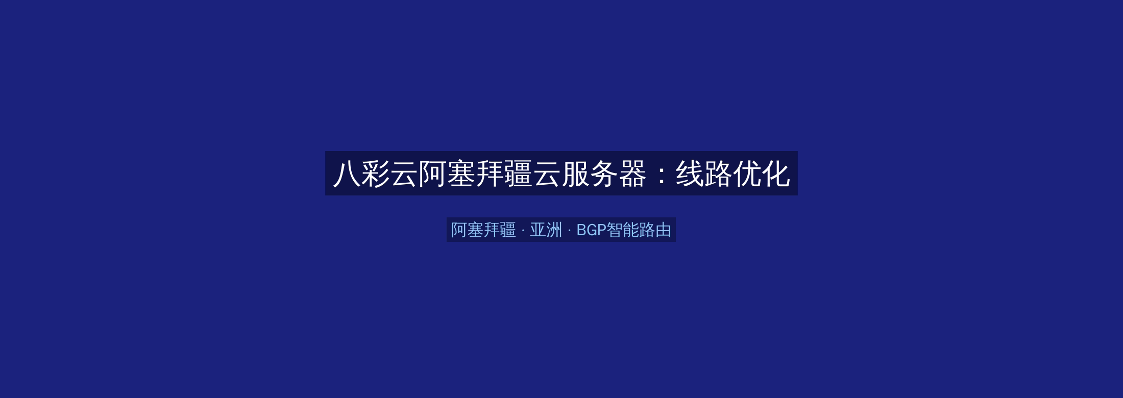 八彩云阿塞拜疆云服务器:线路优化+BGP智能路由,亚洲业务高速稳定首选