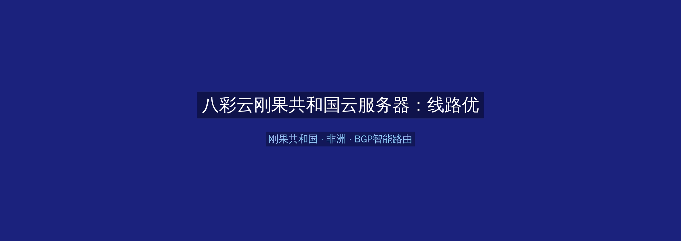八彩云刚果共和国云服务器:线路优化+BGP智能路由,非洲业务高速稳定首选