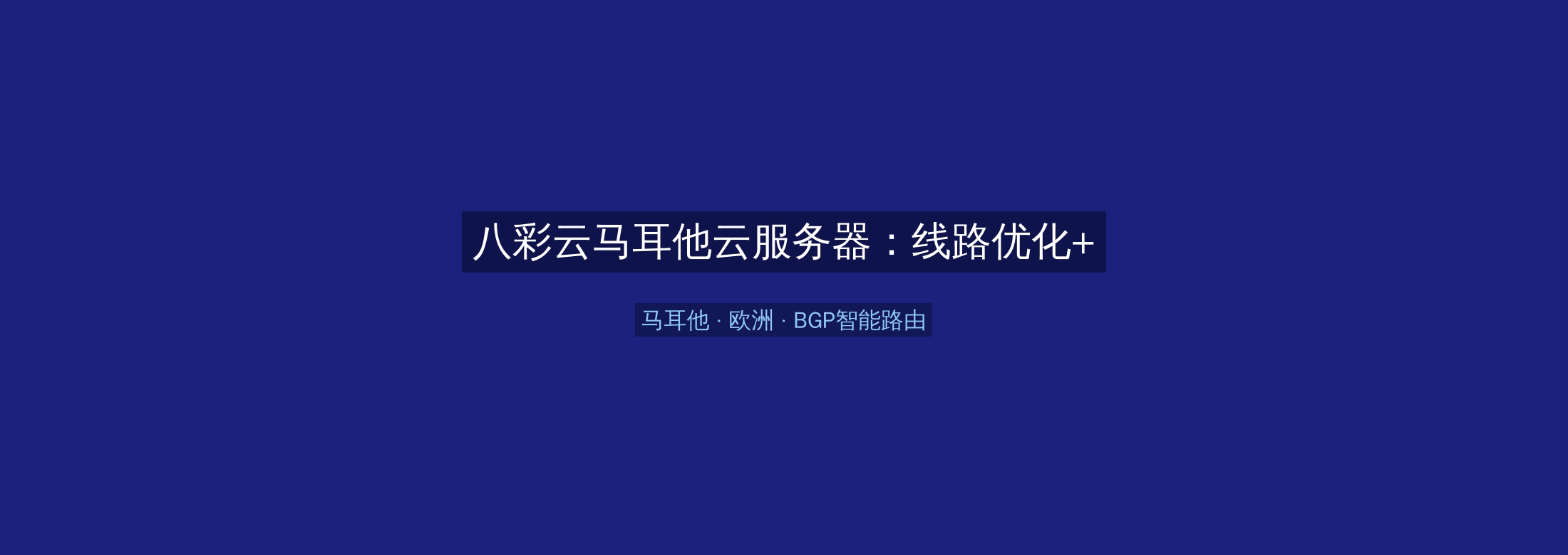 八彩云马耳他云服务器:线路优化+BGP智能路由,欧洲业务高速稳定首选