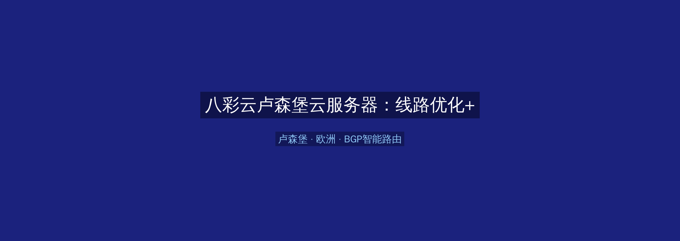 八彩云卢森堡云服务器:线路优化+BGP智能路由,欧洲业务高速稳定首选