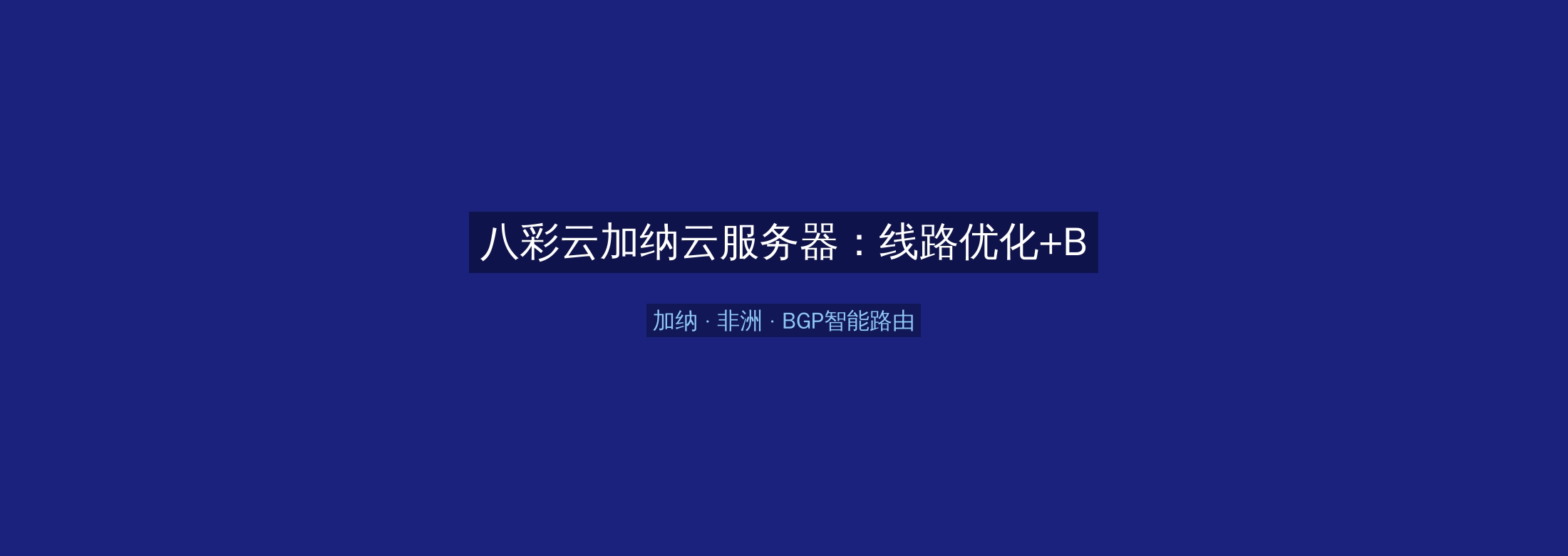八彩云加纳云服务器：线路优化+BGP智能路由，非洲业务高速稳定首选
