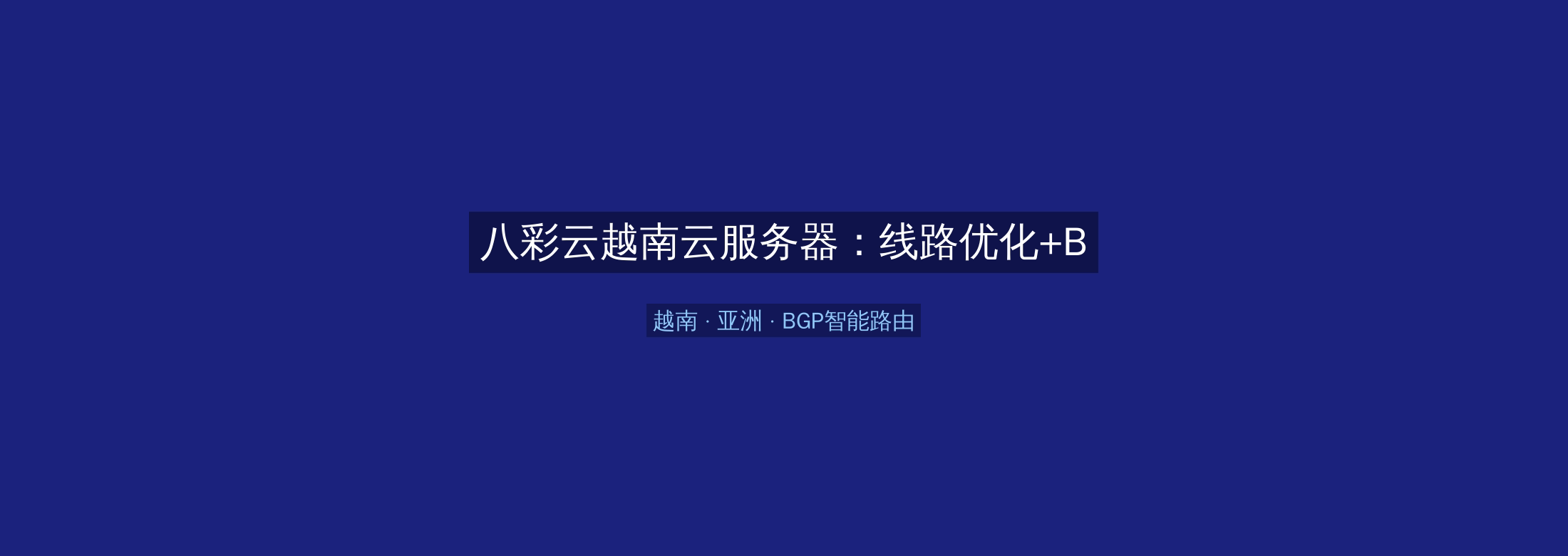 八彩云越南云服务器：线路优化+BGP智能路由，亚洲业务高速稳定首选