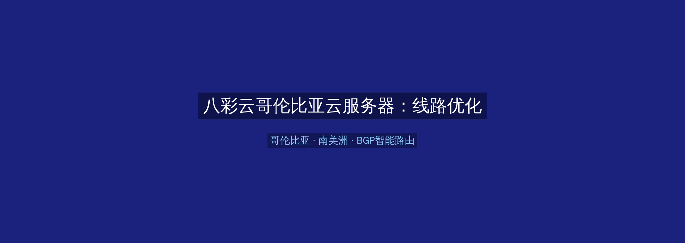 八彩云哥伦比亚云服务器：线路优化+BGP智能路由，南美洲业务高速稳定首选