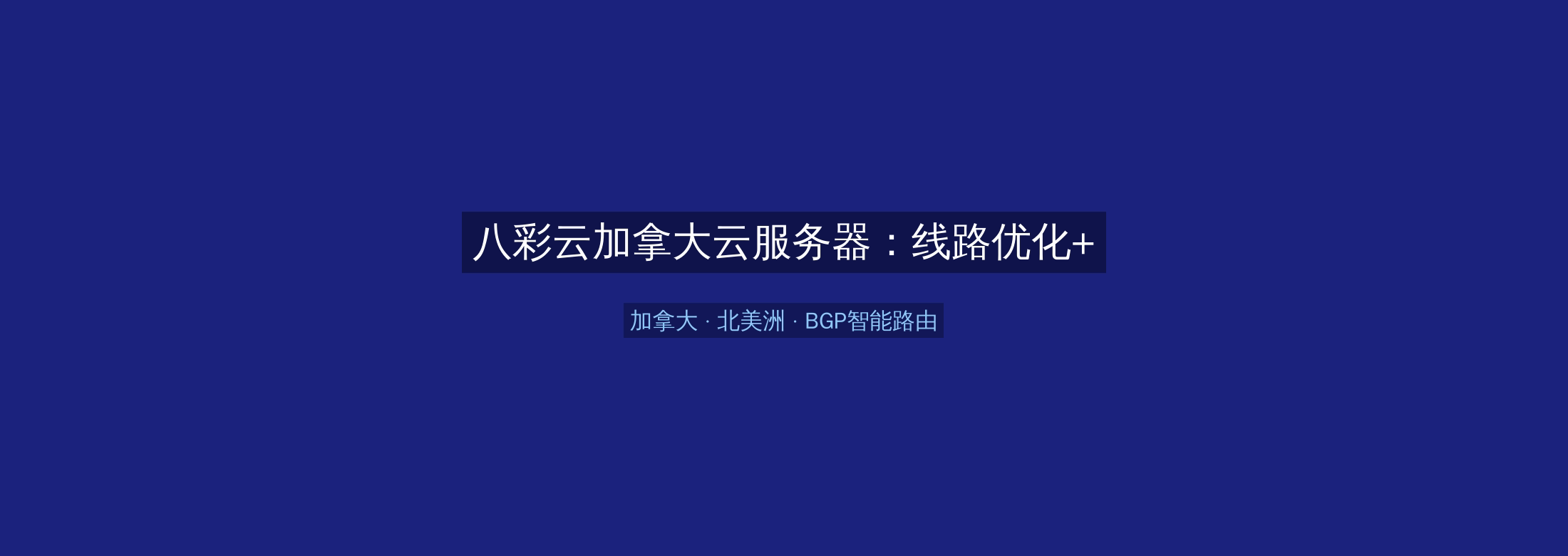 八彩云加拿大云服务器：线路优化+BGP智能路由，北美洲业务高速稳定首选