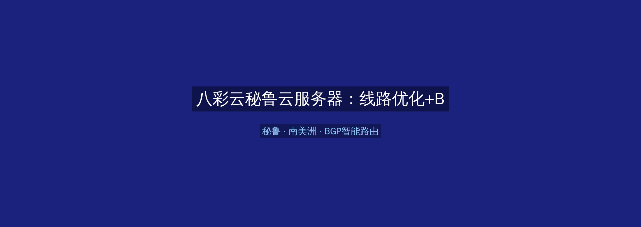 八彩云秘鲁云服务器:线路优化+BGP智能路由,南美洲业务高速稳定首选