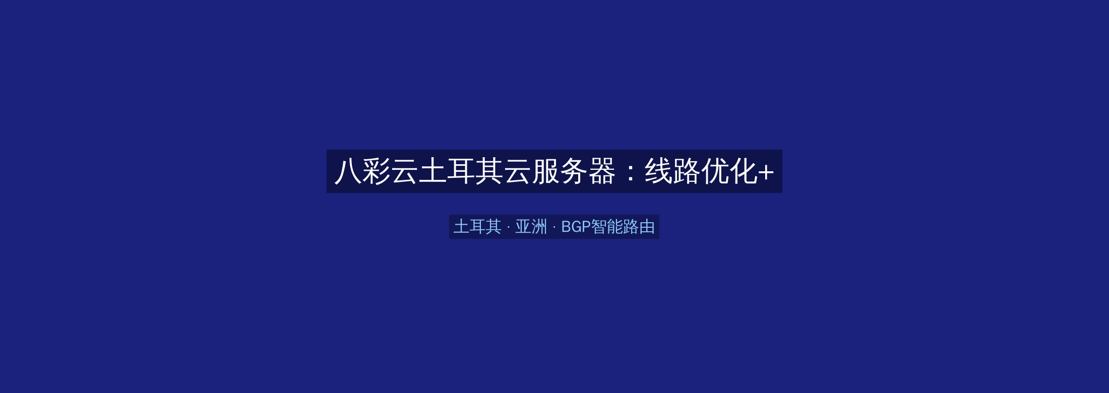 八彩云土耳其云服务器:线路优化+BGP智能路由,亚洲业务高速稳定首选